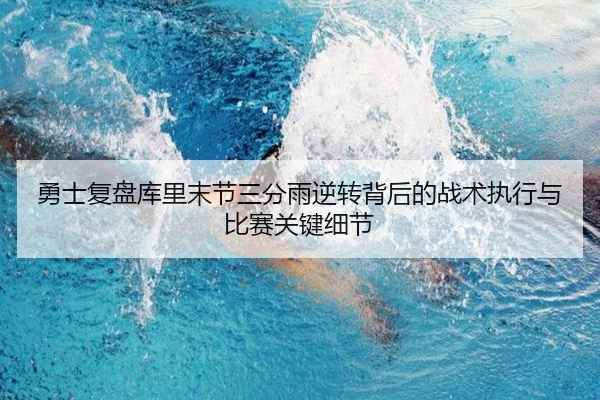 勇士复盘库里末节三分雨逆转背后的战术执行与比赛关键细节