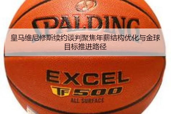 皇马维尼修斯续约谈判聚焦年薪结构优化与金球目标推进路径