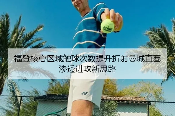 福登核心区域触球次数提升折射曼城直塞渗透进攻新思路