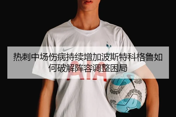 热刺中场伤病持续增加波斯特科格鲁如何破解阵容调整困局