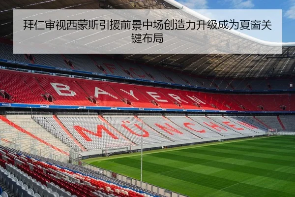 拜仁审视西蒙斯引援前景中场创造力升级成为夏窗关键布局