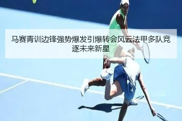 马赛青训边锋强势爆发引爆转会风云法甲多队竞逐未来新星