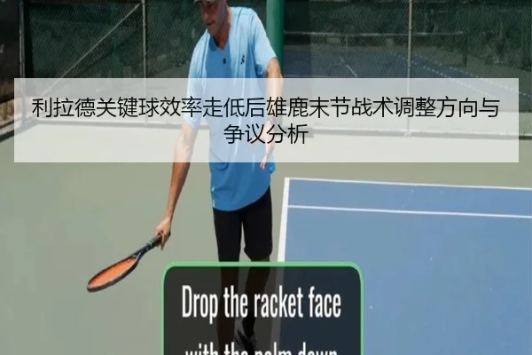 利拉德关键球效率走低后雄鹿末节战术调整方向与争议分析